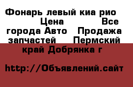 Фонарь левый киа рио(kia rio) › Цена ­ 5 000 - Все города Авто » Продажа запчастей   . Пермский край,Добрянка г.